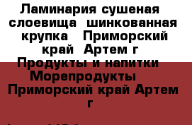 Ламинария сушеная: слоевища, шинкованная, крупка - Приморский край, Артем г. Продукты и напитки » Морепродукты   . Приморский край,Артем г.
